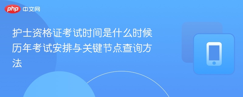 护士资格证考试时间是什么时候 历年考试安排与关键节点查询方法