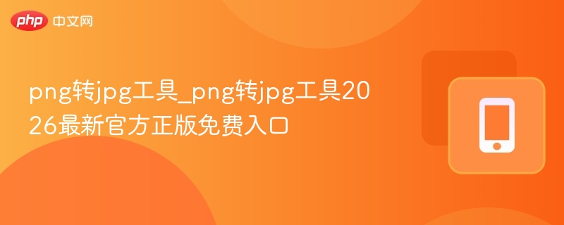PNG转JPG工具2026最新免费推荐