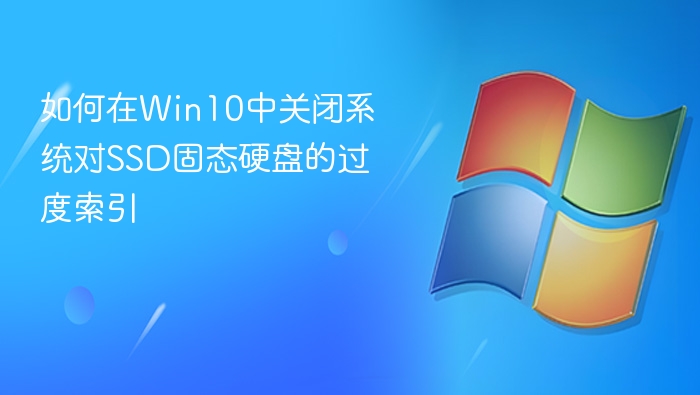 如何在Win10中关闭系统对SSD固态硬盘的过度索引