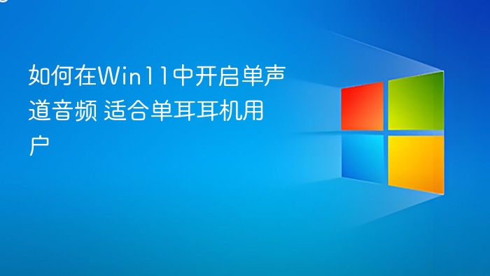 如何在Win11中开启单声道音频 适合单耳耳机用户