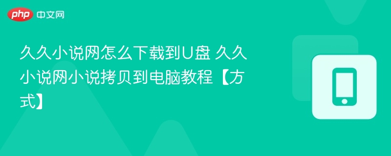 久久小说网怎么下载到U盘 久久小说网小说拷贝到电脑教程【方式】