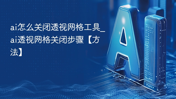 AI透视网格怎么关？详细关闭方法