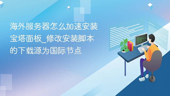 海外服务器怎么加速安装宝塔面板_修改安装脚本的下载源为国际节点