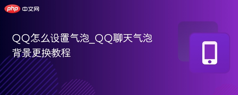 QQ怎么设置气泡_QQ聊天气泡背景更换教程
