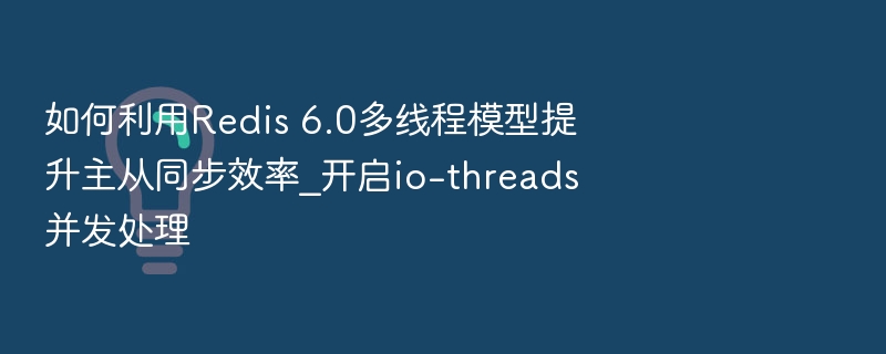 Redis6.0多线程优化主从同步性能