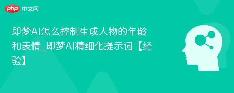 即梦AI人物年龄表情控制方法解析