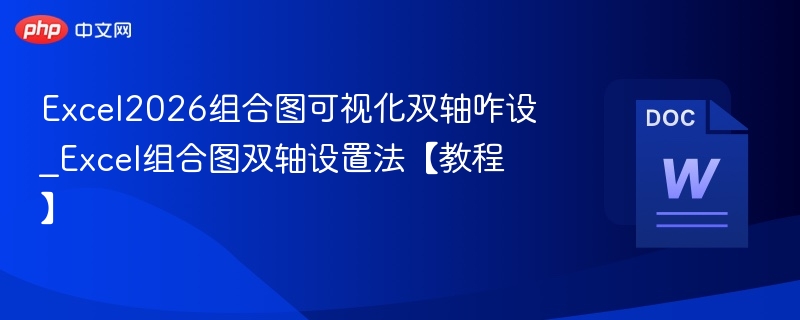 Excel2026组合图可视化双轴咋设_Excel组合图双轴设置法【教程】