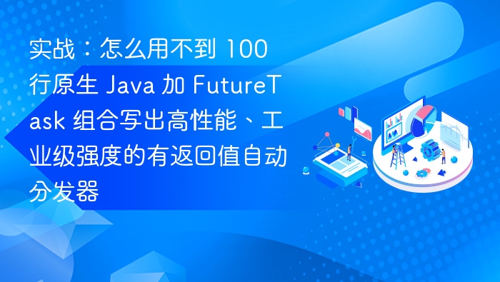 实战：怎么用不到 100 行原生 Java 加 FutureTask 组合写出高性能、工业级强度的有返回值自动分发器