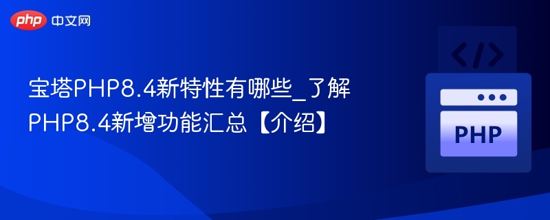 宝塔PHP8.4新功能解析与更新亮点