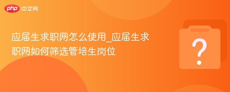 应届生求职网怎么用｜如何筛选管培生岗位