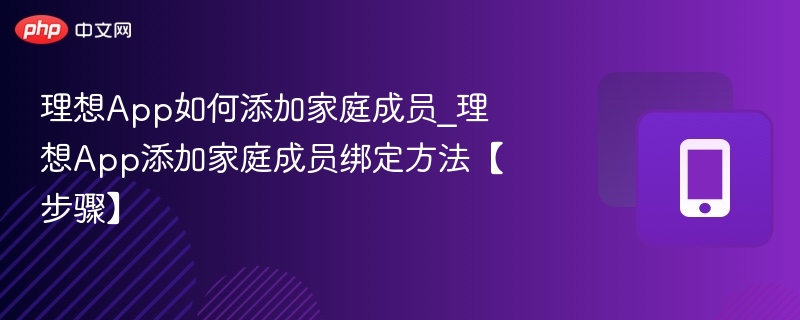 理想App如何添加家庭成员_理想App添加家庭成员绑定方法【步骤】