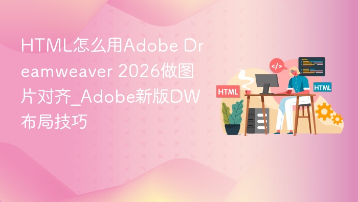 HTML怎么用Adobe Dreamweaver 2026做图片对齐_Adobe新版DW布局技巧