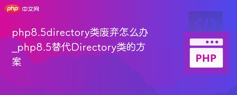 php8.5directory类废弃怎么办_php8.5替代Directory类的方案