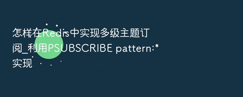 Redis多级主题订阅技巧解析