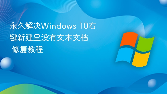 永久解决Windows 10右键新建里没有文本文档 修复教程