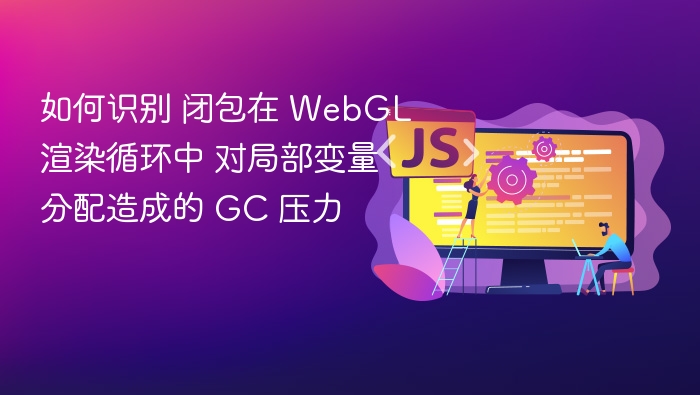 如何识别 闭包在 WebGL 渲染循环中 对局部变量分配造成的 GC 压力