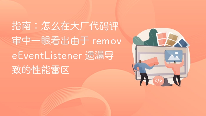 指南：怎么在大厂代码评审中一眼看出由于 removeEventListener 遗漏导致的性能雷区