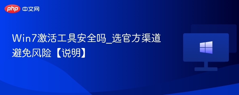 Win7激活工具安全吗_选官方渠道避免风险【说明】