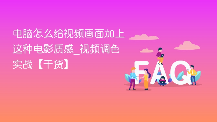 电脑怎么给视频画面加上这种电影质感_视频调色实战【干货】