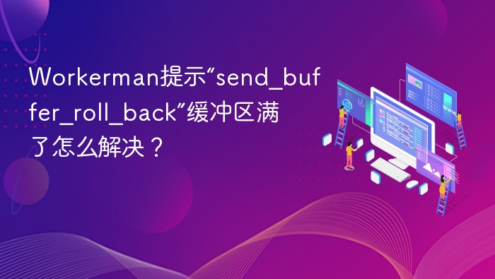 Workerman提示“send_buffer_roll_back”缓冲区满了怎么解决?