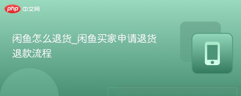 闲鱼退货流程详解：买家退款步骤指南