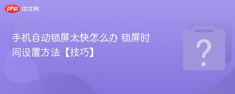 手机锁屏太快怎么调？设置方法分享