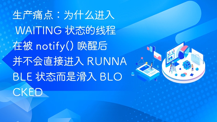 生产痛点：为什么进入 WAITING 状态的线程在被 notify() 唤醒后并不会直接进入 RUNNABLE 状态而是滑入 BLOCKED
