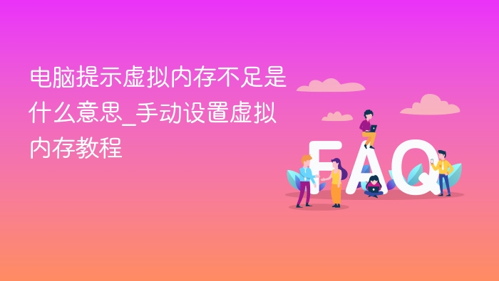 电脑提示虚拟内存不足是什么意思_手动设置虚拟内存教程