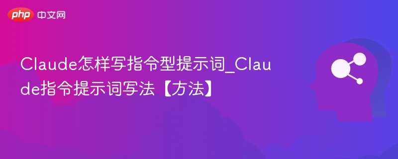 Claude怎样写指令型提示词_Claude指令提示词写法【方法】