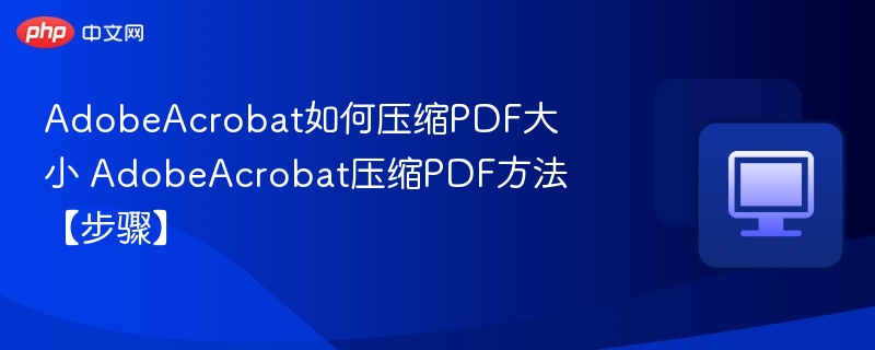 AdobeAcrobat压缩PDF技巧与步骤