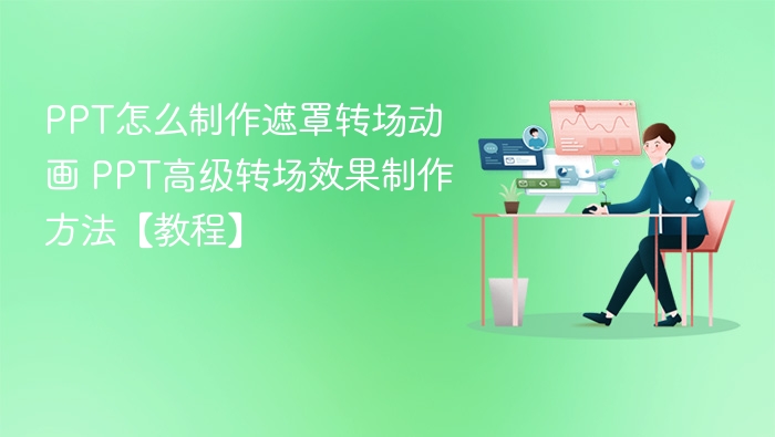 PPT怎么制作遮罩转场动画 PPT高级转场效果制作方法【教程】