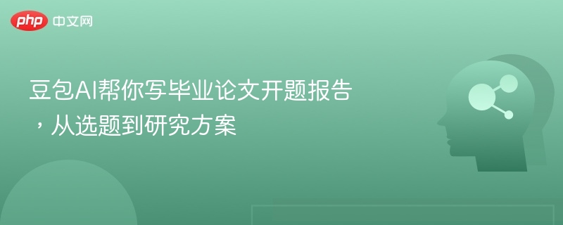 豆包AI帮你写毕业论文开题报告，从选题到研究方案