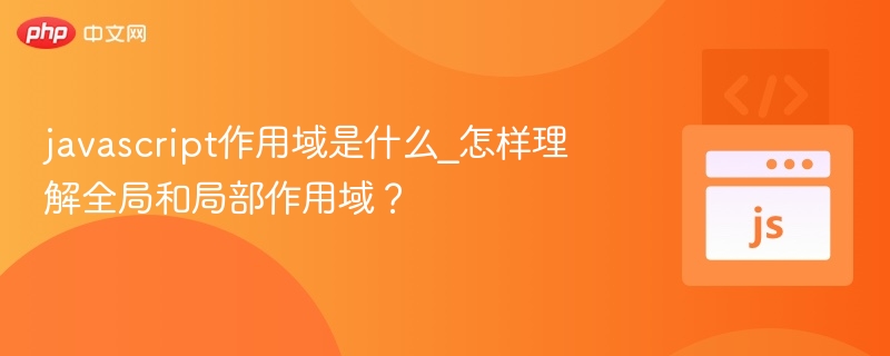 JavaScript作用域是什么？如何区分全局和局部作用域？