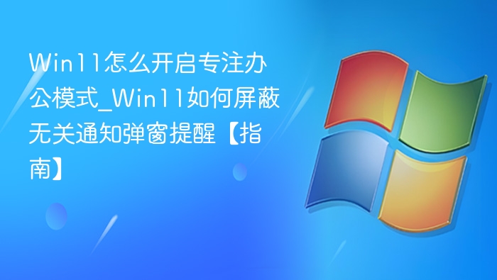 Win11专注模式怎么开启？如何关闭通知弹窗