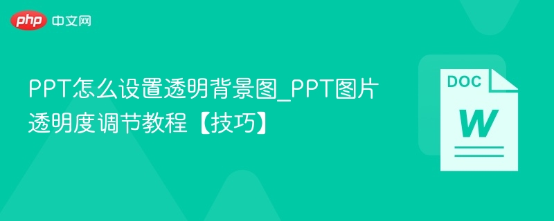 PPT怎么设置透明背景图_PPT图片透明度调节教程【技巧】