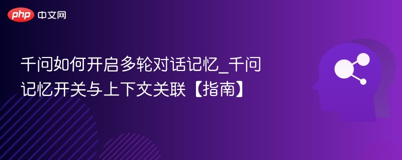千问多轮对话怎么开_记忆开关设置指南