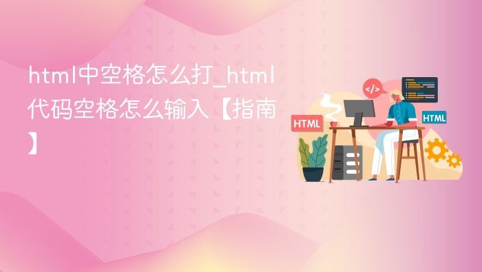 HTML空格怎么输入？代码空格技巧【指南】