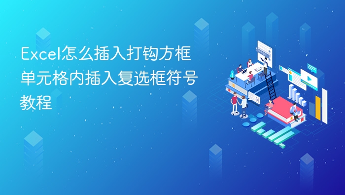 Excel怎么插入打钩方框 单元格内插入复选框符号教程