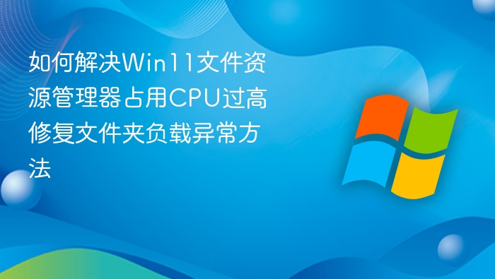 Win11资源管理器CPU过高怎么解决
