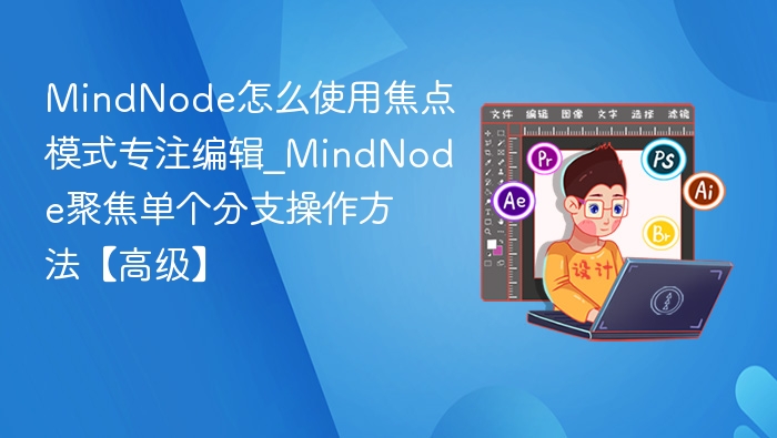 MindNode怎么使用焦点模式专注编辑_MindNode聚焦单个分支操作方法【高级】