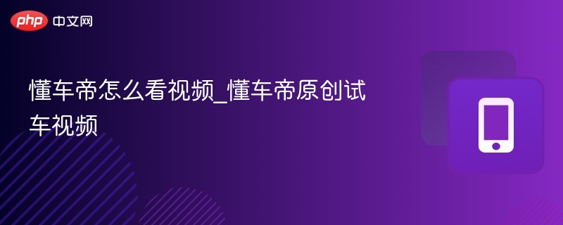 懂车帝试车视频怎么选？