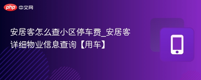 如何查询小区停车费？安居客方法揭秘