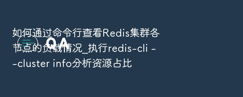 如何通过命令行查看Redis集群各节点的负载情况_执行redis-cli --cluster info分析资源占比