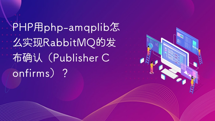 PHP用php-amqplib怎么实现RabbitMQ的发布确认（Publisher Confirms）？