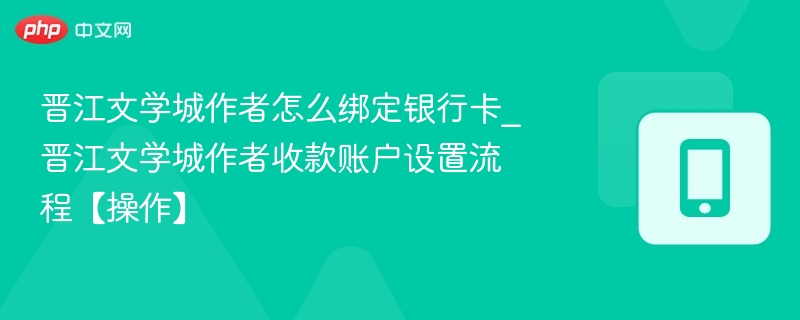 晋江文学城作者怎么绑定银行卡_晋江文学城作者收款账户设置流程【操作】