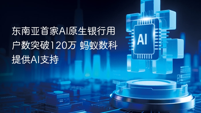 东南亚AI银行用户超120万，蚂蚁数科助力发展