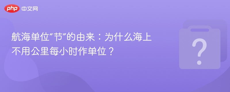 航海单位“节”的由来：为什么海上不用公里每小时作单位？