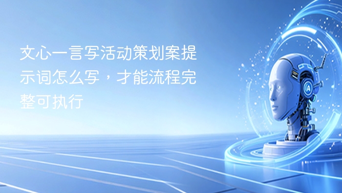 文心一言写活动策划案提示词怎么写，才能流程完整可执行