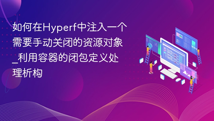 如何在Hyperf中注入一个需要手动关闭的资源对象_利用容器的闭包定义处理析构