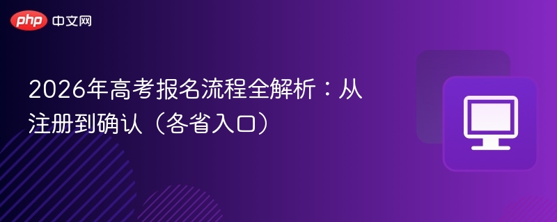 2026高考报名流程全解析：注册到确认步骤